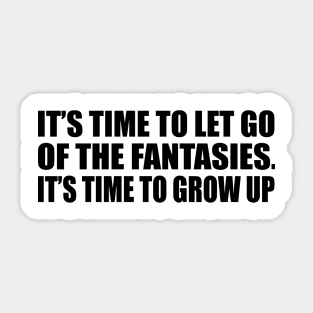 It’s time to let go of the fantasies. It’s time to grow up Sticker